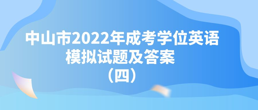 中山市2022年成考学位英语模拟试题及答案 （四）