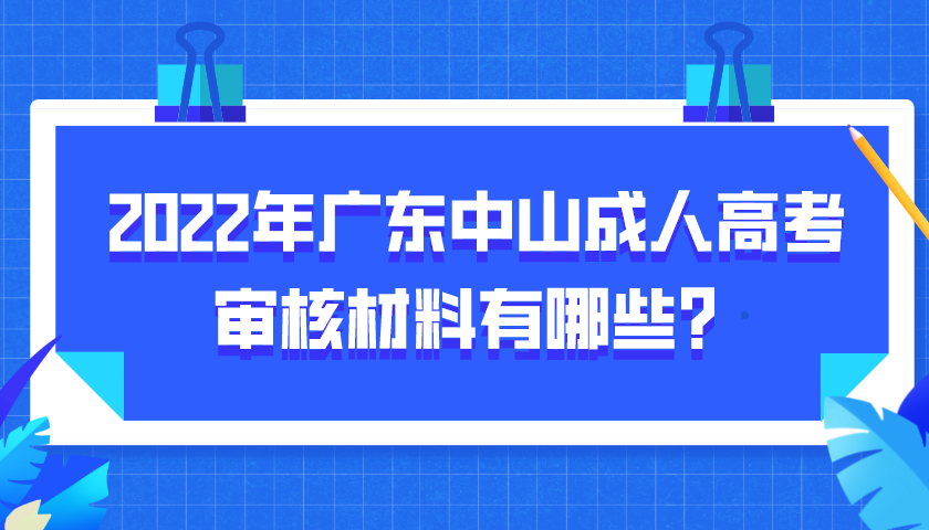 2022年广东中山成人高考审核材料有哪些？.png