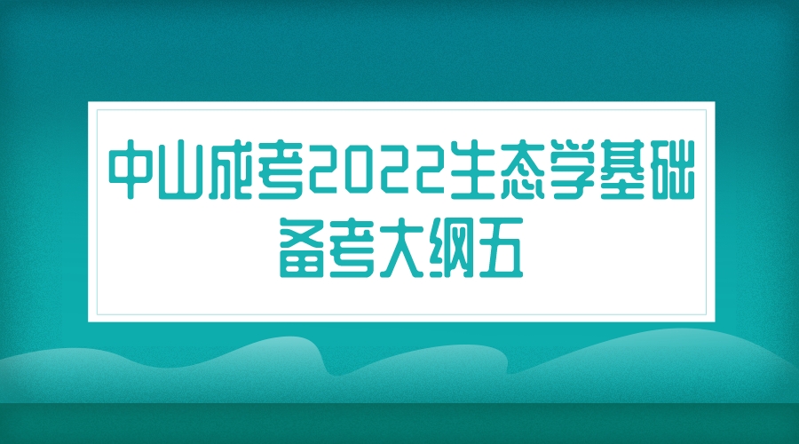 中山成考2022生态学基础备考大纲五.jpeg