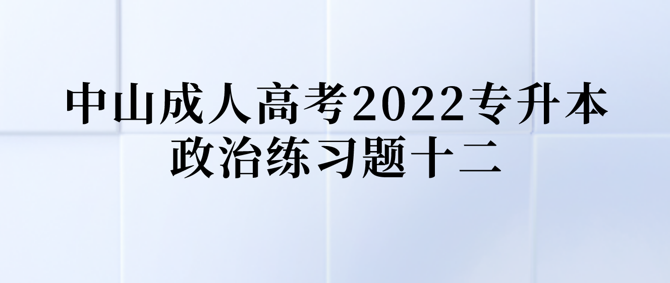 中山成人高考2022专升本政治练习题十二