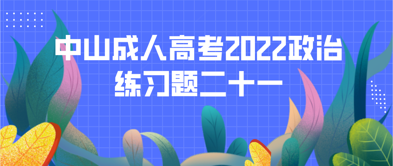 中山成人高考2022专升本政治练习题二十一